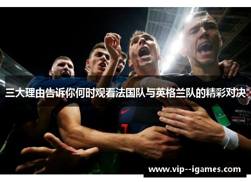 三大理由告诉你何时观看法国队与英格兰队的精彩对决