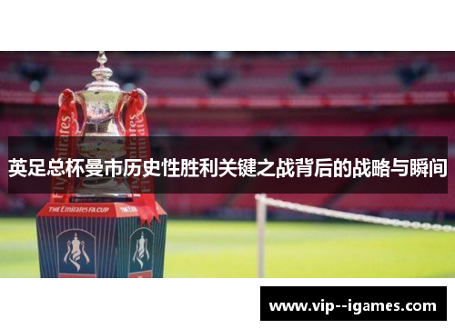 英足总杯曼市历史性胜利关键之战背后的战略与瞬间 英足总杯曼市历史性胜利关键之战背后的战略与瞬间