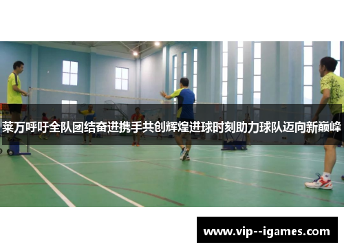 莱万呼吁全队团结奋进携手共创辉煌进球时刻助力球队迈向新巅峰 莱万呼吁全队团结奋进携手共创辉煌进球时刻助力球队迈向新巅峰