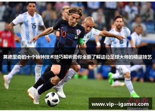 莫德里奇的十个独特技术技巧解析助你全面了解这位足球大师的精湛技艺 莫德里奇的十个独特技术技巧解析助你全面了解这位足球大师的精湛技艺