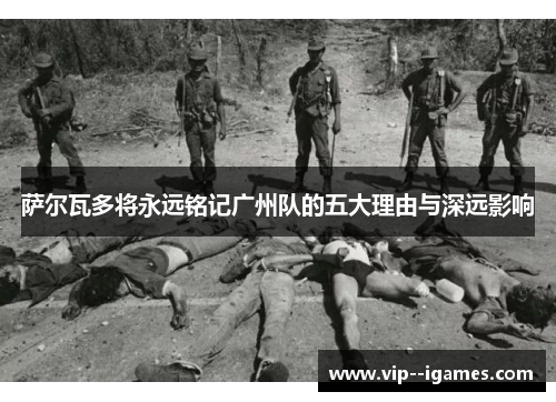 萨尔瓦多将永远铭记广州队的五大理由与深远影响