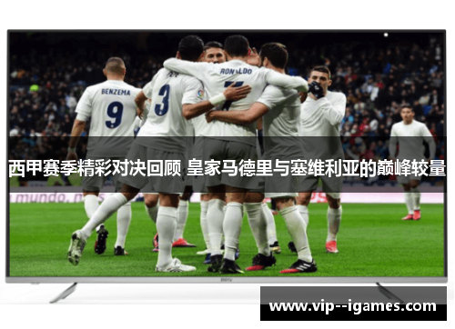 西甲赛季精彩对决回顾 皇家马德里与塞维利亚的巅峰较量