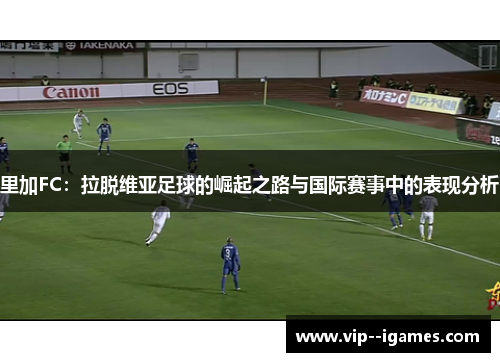 里加FC：拉脱维亚足球的崛起之路与国际赛事中的表现分析