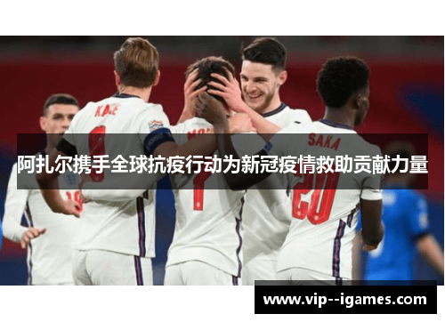 阿扎尔携手全球抗疫行动为新冠疫情救助贡献力量
