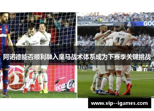 阿诺德能否顺利融入皇马战术体系成为下赛季关键挑战