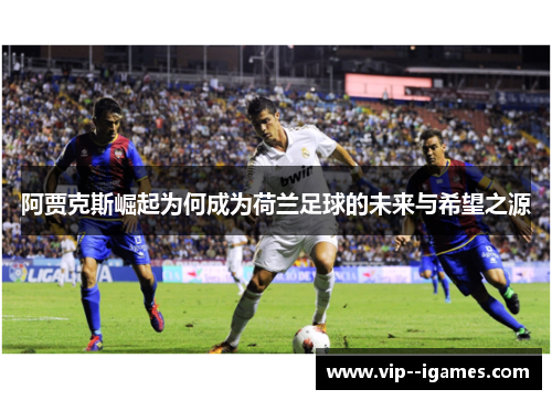 阿贾克斯崛起为何成为荷兰足球的未来与希望之源