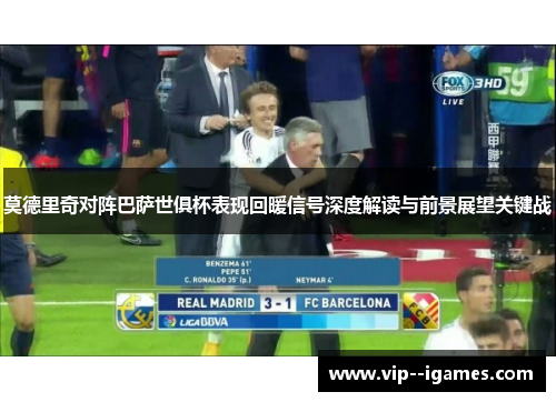 莫德里奇对阵巴萨世俱杯表现回暖信号深度解读与前景展望关键战