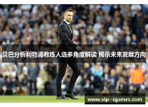 贝巴分析利物浦教练人选多角度解读 揭示未来发展方向