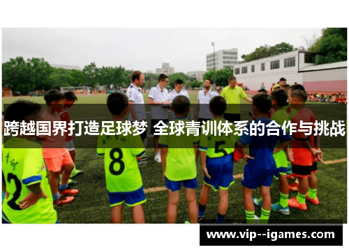 跨越国界打造足球梦 全球青训体系的合作与挑战