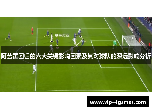 阿劳霍回归的六大关键影响因素及其对球队的深远影响分析 阿劳霍回归的六大关键影响因素及其对球队的深远影响分析