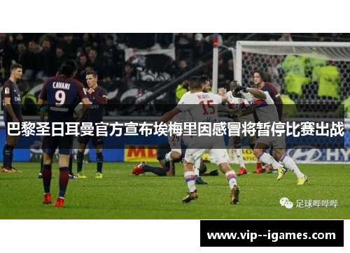 巴黎圣日耳曼官方宣布埃梅里因感冒将暂停比赛出战 巴黎圣日耳曼官方宣布埃梅里因感冒将暂停比赛出战