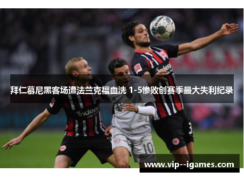 拜仁慕尼黑客场遭法兰克福血洗 1-5惨败创赛季最大失利纪录 拜仁慕尼黑客场遭法兰克福血洗 1-5惨败创赛季最大失利纪录