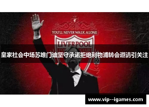 皇家社会中场苏维门迪坚守承诺拒绝利物浦转会邀请引关注 皇家社会中场苏维门迪坚守承诺拒绝利物浦转会邀请引关注