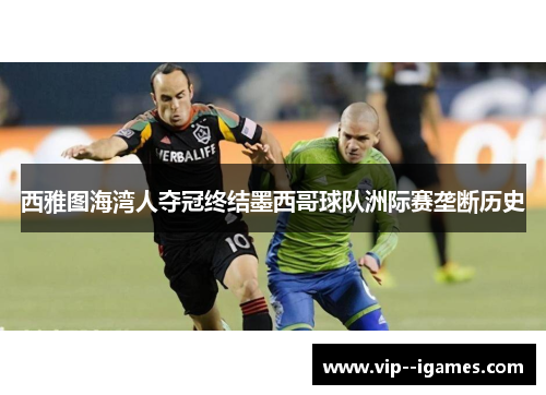 西雅图海湾人夺冠终结墨西哥球队洲际赛垄断历史