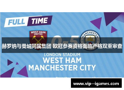 赫罗纳与曼城同属集团 欧冠参赛资格面临严格双重审查 赫罗纳与曼城同属集团 欧冠参赛资格面临严格双重审查