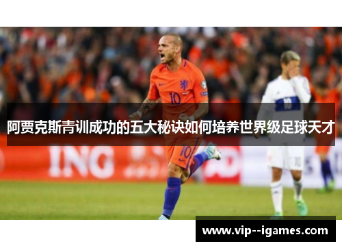 阿贾克斯青训成功的五大秘诀如何培养世界级足球天才