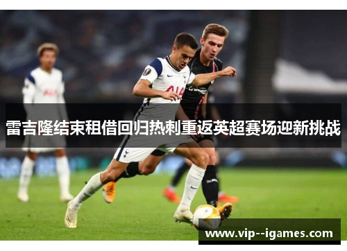 雷吉隆结束租借回归热刺重返英超赛场迎新挑战