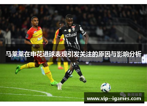 马莱莱在申花进球表现引发关注的原因与影响分析