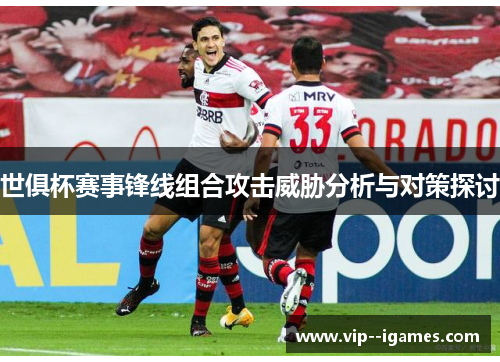 世俱杯赛事锋线组合攻击威胁分析与对策探讨