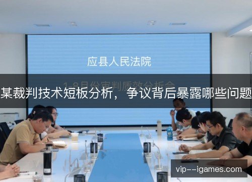 某裁判技术短板分析，争议背后暴露哪些问题