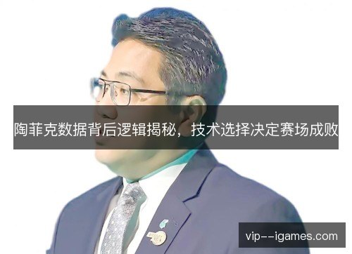陶菲克数据背后逻辑揭秘，技术选择决定赛场成败