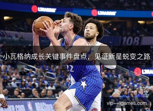小瓦格纳成长关键事件盘点,见证新星蜕变之路 小瓦格纳成长关键事件盘点,见证新星蜕变之路